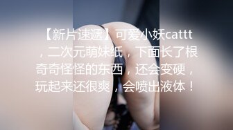 【新片速遞】可爱小妖cattt，二次元萌妹纸，下面长了根奇奇怪怪的东西，还会变硬，玩起来还很爽，会喷出液体！