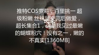 推特COS萝莉，百里挑一 超级粉嫩 丝袜足交完后做爱，超长集合1，这是我见过最嫩的蝴蝶粉穴！没有之一，嫩的不真实[1360MB]