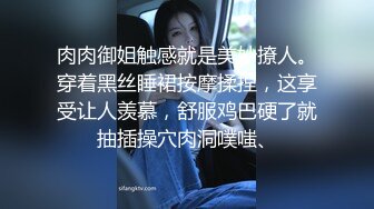 肉肉御姐触感就是美妙撩人。穿着黑丝睡裙按摩揉捏，这享受让人羡慕，舒服鸡巴硬了就抽插操穴肉洞噗嗤、