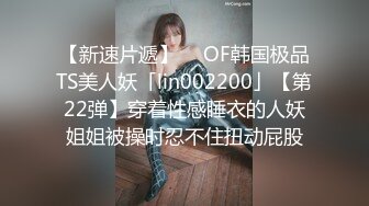 【新速片遞】  ✨OF韩国极品TS美人妖「lin002200」【第22弹】穿着性感睡衣的人妖姐姐被操时忍不住扭动屁股