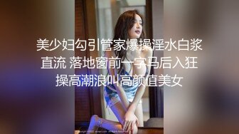 美少妇勾引管家爆操淫水白浆直流 落地窗前一字马后入狂操高潮浪叫高颜值美女