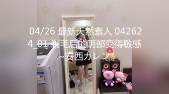  04/26 最新天然素人 042624_01 剃毛后的阴部变得敏感~安西カレン