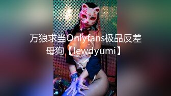 万狼求当Onlyfans极品反差母狗【lewdyumi】