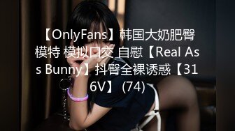 【OnlyFans】韩国大奶肥臀模特 模拟口交 自慰【Real Ass Bunny】抖臀全裸诱惑【316V】 (74)