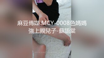 麻豆傳媒 MCY-0008色媽媽強上親兒子-蘇語棠