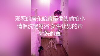 邪恶的房东暗藏摄像头偷拍小情侣洗鸳鸯浴 女生让男的帮她洗鲍鱼