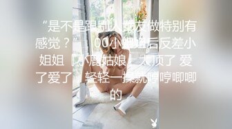 “是不是跟别人女友做特别有感觉？”✿00小姐姐后反差小姐姐『小鹿姑娘』太顶了 爱了爱了，轻轻一操就哼哼唧唧的