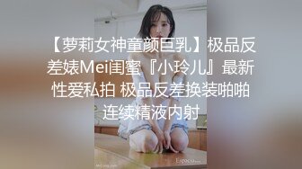 【萝莉女神童颜巨乳】极品反差婊Mei闺蜜『小玲儿』最新性爱私拍 极品反差换装啪啪连续精液内射