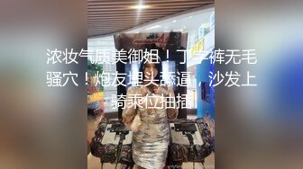 浓妆气质美御姐！丁字裤无毛骚穴！炮友埋头舔逼，沙发上骑乘位抽插