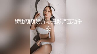 娇嫩萌萌奶卉与摄影师互动拳交