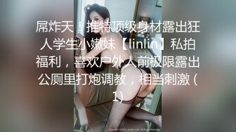 屌炸天！推特顶级身材露出狂人学生小嫩妹【linlin】私拍福利，喜欢户外人前极限露出公厕里打炮调教，相当刺激 (1)