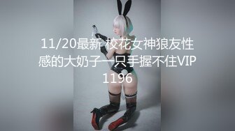 11/20最新 校花女神狼友性感的大奶子一只手握不住VIP1196