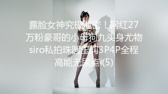 露脸女神究极泄密！网红27万粉豪哥的小母狗九头身尤物siro私拍珠圆玉润3P4P全程高能无尿点 (5)