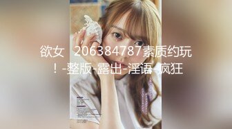 欲女ℚ206384787素质约玩！-整版-露出-淫语-疯狂