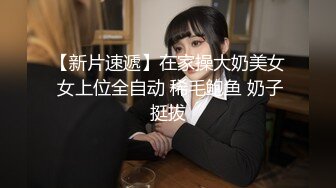 【新片速遞】在家操大奶美女 女上位全自动 稀毛鲍鱼 奶子挺拔