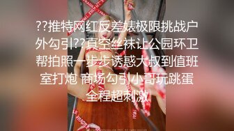 ??推特网红反差婊极限挑战户外勾引??真空丝袜让公园环卫帮拍照一步步诱惑大叔到值班室打炮 商场勾引小哥玩跳蛋全程超刺激