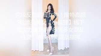 究极反差露脸女神！推特高颜S级漂亮美女【小狐狸】线下约实力金主群P多男多女混乱性爱，有说有笑观战指挥