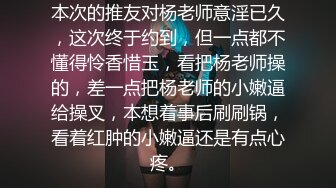 本次的推友对杨老师意淫已久，这次终于约到，但一点都不懂得怜香惜玉，看把杨老师操的，差一点把杨老师的小嫩逼给操叉，本想着事后刷刷锅，看着红肿的小嫩逼还是有点心疼。