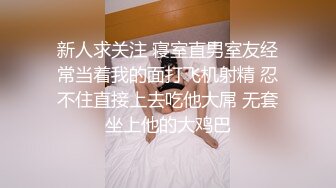 新人求关注 寝室直男室友经常当着我的面打飞机射精 忍不住直接上去吃他大屌 无套坐上他的大鸡巴