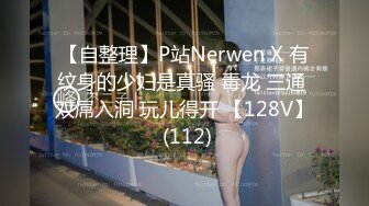 【自整理】P站Nerwen X 有纹身的少妇是真骚 毒龙 三通 双屌入洞 玩儿得开 【128V】 (112)