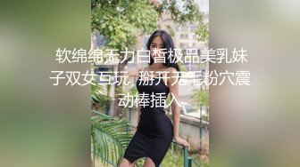  软绵绵无力白皙极品美乳妹子双女互玩  掰开无毛粉穴震动棒插入