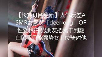 【长期订阅更新】人气反差ASMR女网黄「deerlong」OF性爱私拍 男朋友把我干到翻白眼我只能强势女上位骑射他