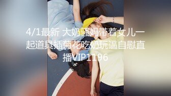 4/1最新 大奶骚妈带着女儿一起道具插菊花吃奶玩逼自慰直播VIP1196