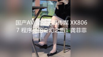 国产AV 星空无限传媒 XK8067 程序员的奇幻之旅1 龚菲菲