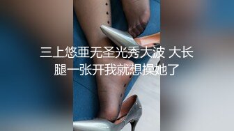 三上悠亜无圣光秀大波 大长腿一张开我就想操她了