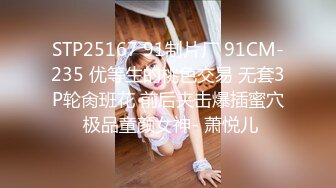 STP25167 91制片厂 91CM-235 优等生的桃色交易 无套3P轮肏班花 前后夹击爆插蜜穴 极品童颜女神- 萧悦儿