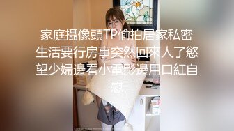 家庭攝像頭TP偷拍居家私密生活要行房事突然回來人了慾望少婦邊看小電影邊用口紅自慰