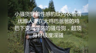 小骚货穿着性感豹纹内衣偷情 优雅人妻在大鸡巴爸爸的鸡巴下变成淫荡的骚母狗，超顶身材极度淫骚