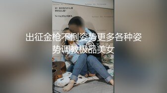 出征金枪不倒姿势更多各种姿势调教极品美女