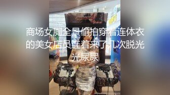 商场女厕全景偷拍穿着连体衣的美女店员连着来了几次脱光光尿尿