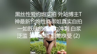 黑丝性爱约炮实拍 外站博主T神最新约炮性瘾御姐真实自拍 一如既往的强火力冲刺 白浆泛滥 玉足流精 超燃享受 (2)