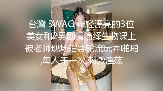 台灣 SWAG 年轻漂亮的3位美女和2男剧情演绎生物课上被老师现场指导轮流玩弄啪啪,每人干一次,刺激淫荡