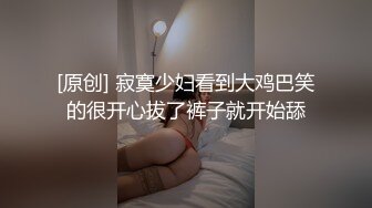 [原创] 寂寞少妇看到大鸡巴笑的很开心拔了裤子就开始舔