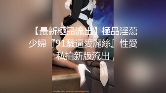  【最新極品流出】極品淫蕩少婦『91騷逼愛麗絲』性愛私拍新版流出