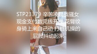 STP23379 辛苦凌晨战骚女 现金支付数完钱开操 花臂纹身骑上来自己动 打桩机操的屁股抖动起来