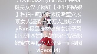 万人追踪OnlyFans极品身材健身女汉子网红【亚洲四姑娘】私拍~疯狂紫薇粉嫩蜜穴展现女人淫荡一面万人追踪OnlyFans极品身材健身女汉子网红亚洲四姑娘私拍疯狂紫薇粉嫩蜜穴展现女人淫荡一面视图videos (4)