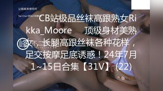 ❤️CB站极品丝袜高跟熟女Rikka_Moore❤️顶级身材美熟女，长腿高跟丝袜各种花样，足交按摩足底诱惑！24年7月1~15日合集【31V】 (22)