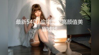 最新54D7偷窥二个高颜值美眉嘘嘘