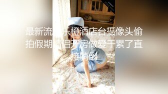 监控破解偷拍极品美女和男友酒店开房洗澡啪啪啪