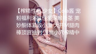 【榨精性瘾 少女】Cola酱 宠粉福利浴缸性爱深喉吸茎 美妙酮体紧致小腹 大开M腿肉棒顶宫抽射 湿嫩小穴榨精中出