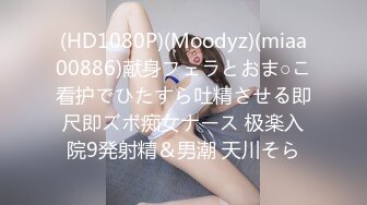 (HD1080P)(Moodyz)(miaa00886)献身フェラとおま○こ看护でひたすら吐精させる即尺即ズボ痴女ナース 极楽入院9発射精＆男潮 天川そら