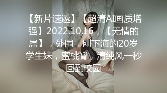 【新片速遞】【超清AI画质增强】2022.10.16，【无情的屌】，外围，刚下海的20岁学生妹，蜜桃臀，清纯风一秒回到校园