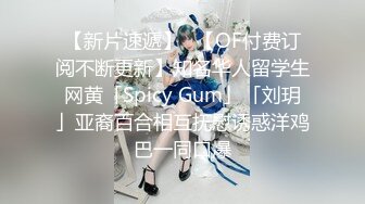 【新片速遞】✨【OF付费订阅不断更新】知名华人留学生网黄「Spicy Gum」「刘玥」亚裔百合相互抚慰诱惑洋鸡巴一同口爆