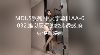 MDUS系列[中文字幕].LAA-0032.难以忍受的放荡诱惑.麻豆传媒映画