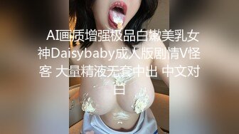   AI画质增强极品白嫩美乳女神Daisybaby成人版剧情V怪客 大量精液无套中出 中文对白