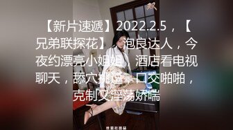 【新片速遞】2022.2.5，【兄弟联探花】，泡良达人，今夜约漂亮小姐姐，酒店看电视聊天，舔穴挑逗，口交啪啪，克制又淫荡娇喘